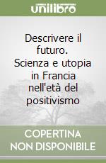 Descrivere il futuro. Scienza e utopia in Francia nell'età del positivismo libro