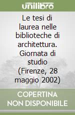 Le tesi di laurea nelle biblioteche di architettura. Giornata di studio (Firenze, 28 maggio 2002) libro