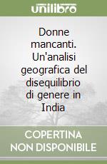 Donne mancanti. Un'analisi geografica del disequilibrio di genere in India libro