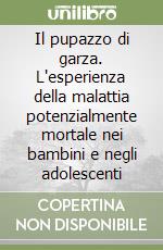 Il pupazzo di garza. L'esperienza della malattia potenzialmente mortale nei bambini e negli adolescenti libro