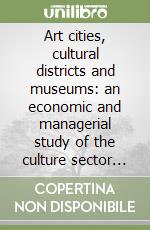 Art cities, cultural districts and museums: an economic and managerial study of the culture sector in Florence libro