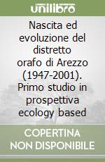 Nascita ed evoluzione del distretto orafo di Arezzo (1947-2001). Primo studio in prospettiva ecology based libro