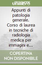 Appunti di patologia generale. Corso di laurea in tecniche di radiologia medica per immagini e radioterapia libro