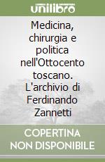 Medicina, chirurgia e politica nell'Ottocento toscano. L'archivio di Ferdinando Zannetti libro