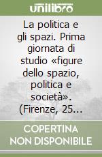 La politica e gli spazi. Prima giornata di studio «figure dello spazio, politica e società». (Firenze, 25 ottobre 2002) libro