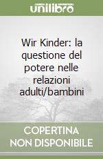 Wir Kinder: la questione del potere nelle relazioni adulti/bambini libro