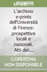 L'archivio e-prints dell'Università di Firenze: prospettive locali e nazionali. Atti del Convegno (Firenze, 10 febbraio 2004) libro