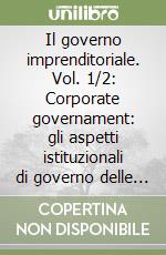 Il governo imprenditoriale. Vol. 1/2: Corporate governament: gli aspetti istituzionali di governo delle imprese