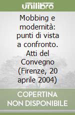 Mobbing e modernità: punti di vista a confronto. Atti del Convegno (Firenze, 20 aprile 2004) libro