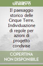 Il paesaggio storico delle Cinque Terre. Individuazione di regole per azioni di progetto condivise