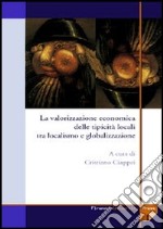 La valorizzazione economica delle tipicità locali tra localismo e globalizzazione libro