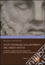 Nuovi itinerari alla scoperta del greco antico. Le strutture fondamentali della lingua greca: fonetica, morfologia, sintassi, semantica, pragmatica