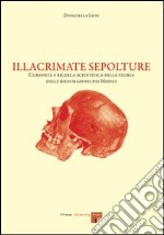 Illacrimate sepolture. Curiosità e ricerca scientifica nella storia delle riesumazioni dei Medici libro