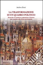 La trasformazione di un quadro politico. Ricerche su politica e giustizia a Firenze dal comune allo stato territoriale libro