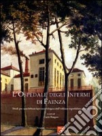 L'Ospedale degli Infermi di Faenza. Studi per una lettura tipo-morfologica dell'edilizia ospedaliera storica. Ediz. illustrata libro