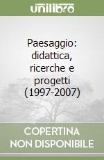 Paesaggio: didattica, ricerche e progetti (1997-2007) libro