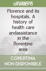 Florence and its hospitals. A history of health care andassistance in the florentine area libro