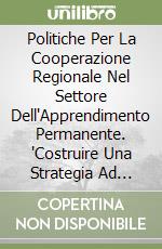 Politiche Per La Cooperazione Regionale Nel Settore Dell'Apprendimento Permanente. "Costruire Una Strategia Ad Ampio Raggio Per Il Prossimo Periodo Di libro