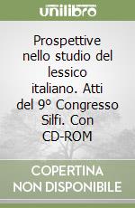 Prospettive nello studio del lessico italiano. Atti del 9° Congresso Silfi. Con CD-ROM libro