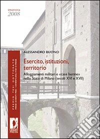 Esercito, istituzioni, territorio. Alloggiamenti militari e «case herme» nello stato di Milano (secoli XVI e XVII) libro