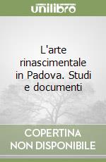 L'arte rinascimentale in Padova. Studi e documenti