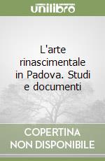 L'arte rinascimentale in Padova. Studi e documenti libro