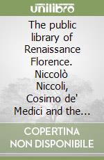 The public library of Renaissance Florence. Niccolò Niccoli, Cosimo de' Medici and the Library of San Marco