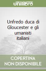 Unfredo duca di Gloucester e gli umanisti italiani libro