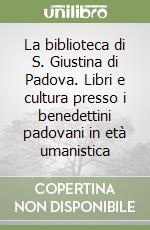 La biblioteca di S. Giustina di Padova. Libri e cultura presso i benedettini padovani in età umanistica