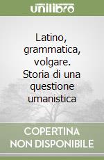 Latino, grammatica, volgare. Storia di una questione umanistica libro