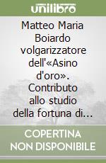 Matteo Maria Boiardo volgarizzatore dell'«Asino d'oro». Contributo allo studio della fortuna di Apuleio nell'Umanesimo