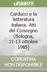 Carducci e la letteratura italiana. Atti del Convegno (Bologna, 11-13 ottobre 1985) libro