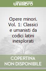 Opere minori. Vol. 1: Classici e umanisti da codici latini inesplorati libro