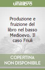 Produzione e fruizione del libro nel basso Medioevo. Il caso Friuli