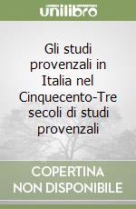 Gli studi provenzali in Italia nel Cinquecento-Tre secoli di studi provenzali