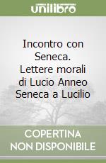 Incontro con Seneca. Lettere morali di Lucio Anneo Seneca a Lucilio libro