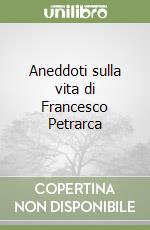 Aneddoti sulla vita di Francesco Petrarca libro