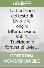 La tradizione del testo di Livio e le origini dell'umanesimo. Vol. 1: Tradizione e fortuna di Livio tra Medioevo e Umanesimo libro