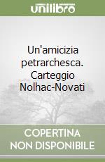 Un'amicizia petrarchesca. Carteggio Nolhac-Novati libro