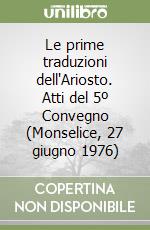 Le prime traduzioni dell'Ariosto. Atti del 5º Convegno (Monselice, 27 giugno 1976) libro