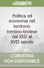 Politica ed economia nel territorio trentino-tirolese dal XIII al XVII secolo libro