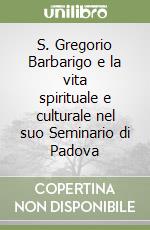 S. Gregorio Barbarigo e la vita spirituale e culturale nel suo Seminario di Padova