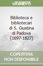 Biblioteca e bibliotecari di S. Giustina di Padova (1697-1827) libro