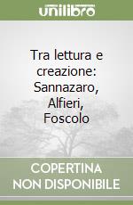 Tra lettura e creazione: Sannazaro, Alfieri, Foscolo libro