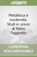 Metafisica e modernità. Studi in onore di Pietro Faggiotto libro