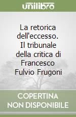 La retorica dell'eccesso. Il tribunale della critica di Francesco Fulvio Frugoni