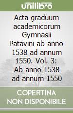 Acta graduum academicorum Gymnasii Patavini ab anno 1538 ad annum 1550. Vol. 3: Ab anno 1538 ad annum 1550 libro