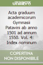 Acta graduum academicorum Gymnasii Patavini ab anno 1501 ad annum 1550. Vol. 4: Index nominum libro