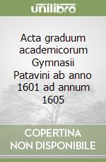 Acta graduum academicorum Gymnasii Patavini ab anno 1601 ad annum 1605 libro