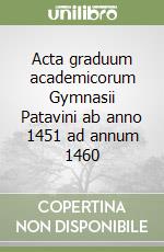 Acta graduum academicorum Gymnasii Patavini ab anno 1451 ad annum 1460